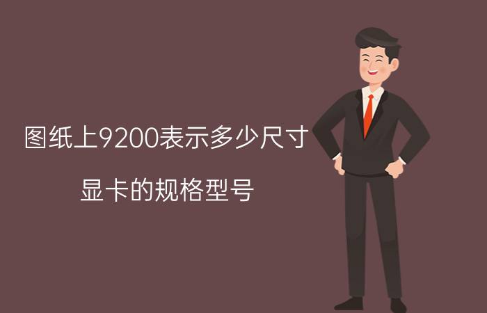 图纸上9200表示多少尺寸 显卡的规格型号？